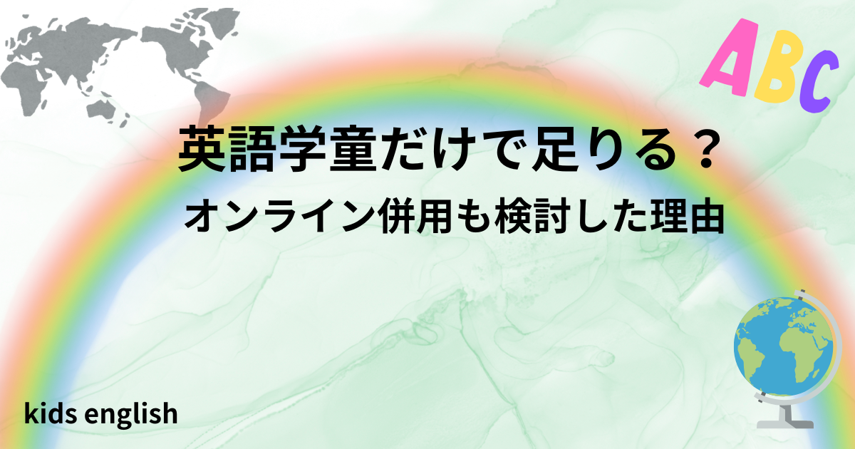 英語学童だけで英語力は足りる？オンライン併用を検討した体験談